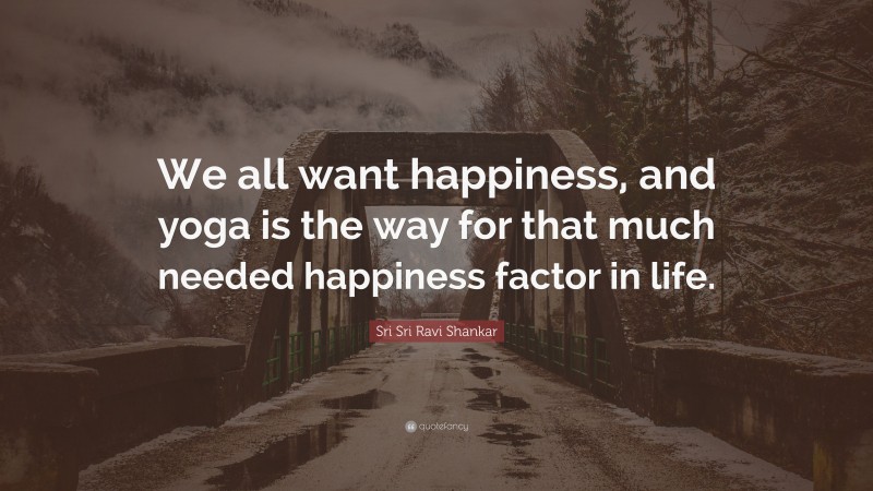 Sri Sri Ravi Shankar Quote: “We all want happiness, and yoga is the way for that much needed happiness factor in life.”