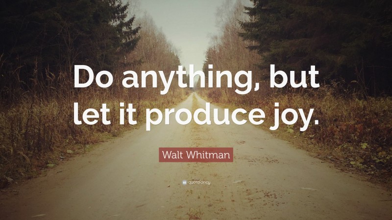 Walt Whitman Quote: “Do Anything, But Let It Produce Joy.”