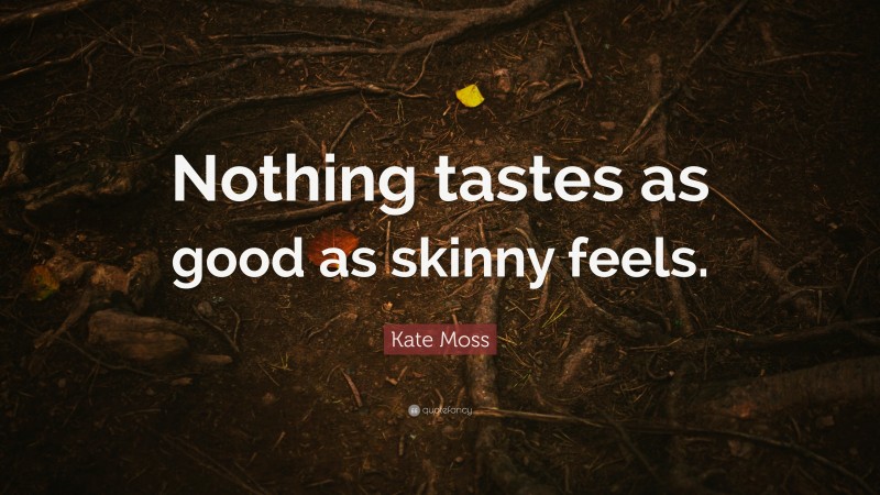 Kate Moss Quote: “Nothing tastes as good as skinny feels.”
