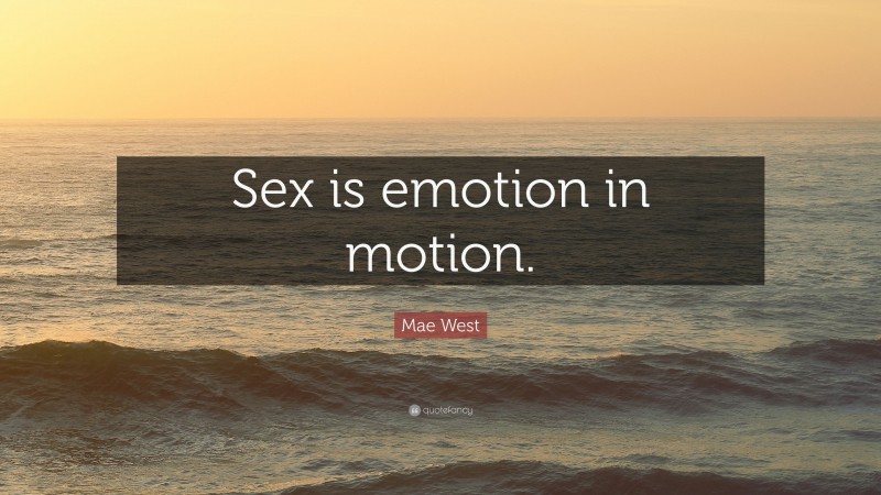 Mae West Quote: “Sex is emotion in motion.”