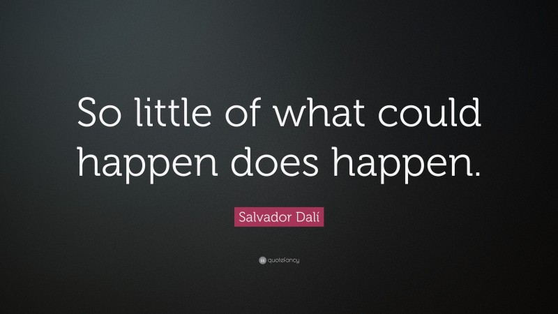 Salvador Dalí Quote: “So little of what could happen does happen.”