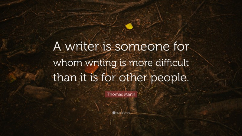 Thomas Mann Quote: “A writer is someone for whom writing is more ...