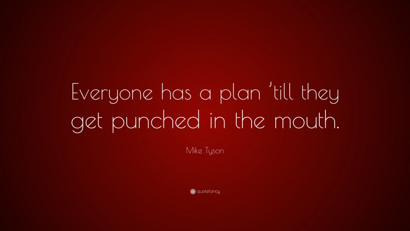 Mike Tyson Quote: “Everyone has a plan ’till they get punched in the ...