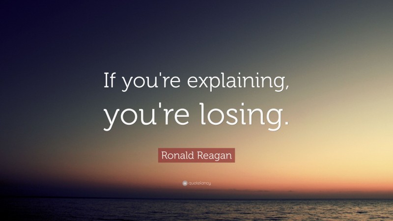 Ronald Reagan Quote: “If you're explaining, you're losing.”