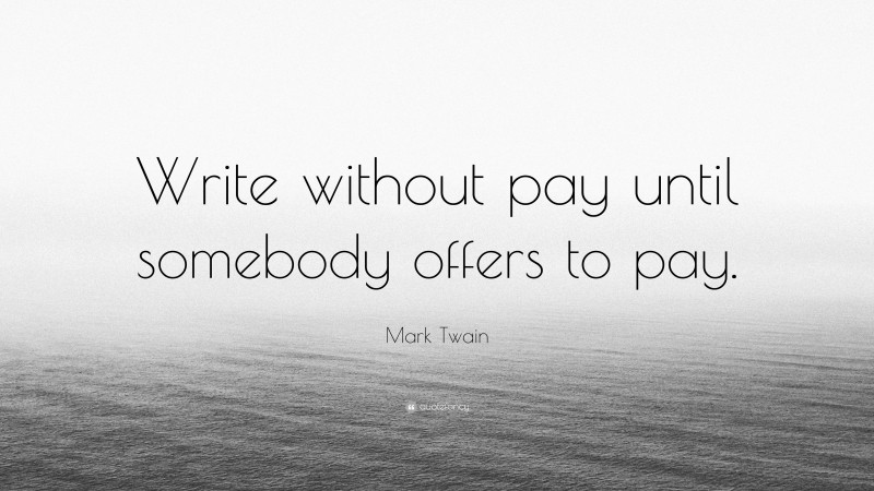 Mark Twain Quote: “Write without pay until somebody offers to pay.”