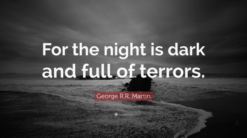 George R.R. Martin Quote: “For the night is dark and full of terrors.”