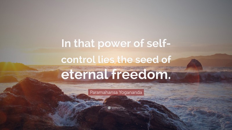Paramahansa Yogananda Quote: “In that power of self-control lies the seed of eternal freedom.”