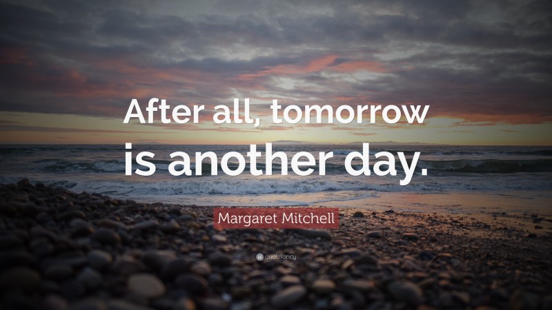 Margaret Mitchell Quote: “After all, tomorrow is another day.”