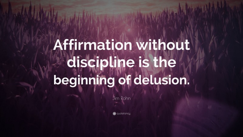 Jim Rohn Quote: “Affirmation without discipline is the beginning of delusion.”