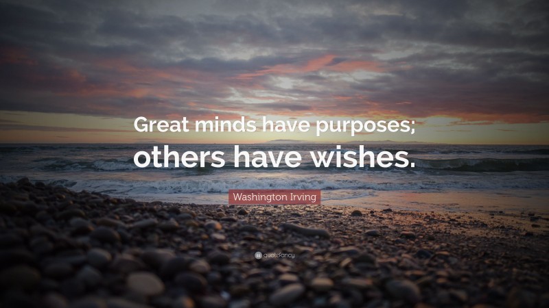 Washington Irving Quote: “Great minds have purposes; others have wishes.”
