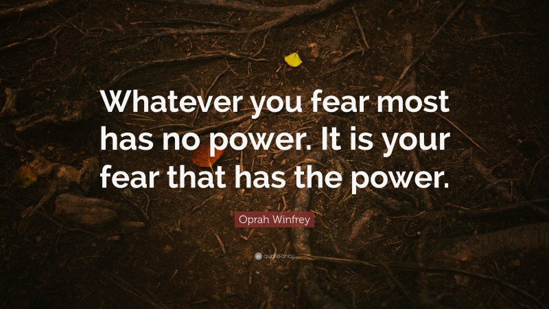 Oprah Winfrey Quote: “Whatever you fear most has no power. It is your fear that has the power.”