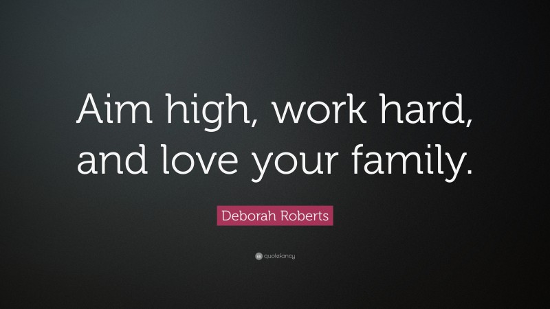 Deborah Roberts Quote: “Aim high, work hard, and love your family.”