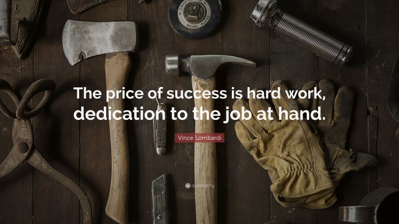Vince Lombardi Quote: “The price of success is hard work, dedication to the job at hand.”