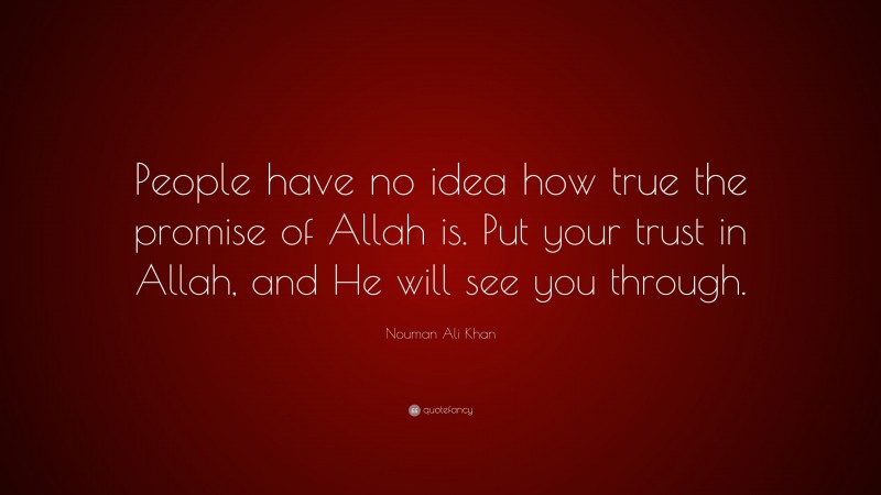 Nouman Ali Khan Quote: “People have no idea how true the promise of Allah is. Put your trust in Allah, and He will see you through.”