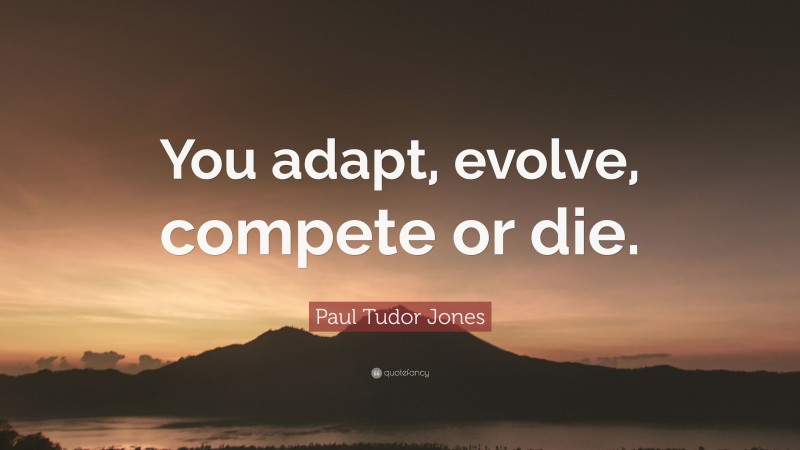 Paul Tudor Jones Quote: “You adapt, evolve, compete or die.”