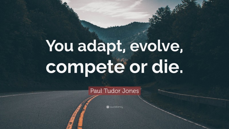 Paul Tudor Jones Quote: “You adapt, evolve, compete or die.”