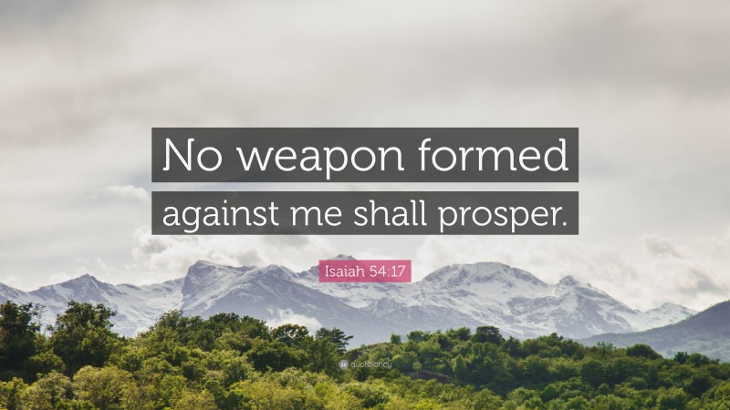 Isaiah 54:17 Quote: “No weapon formed against me shall prosper.”