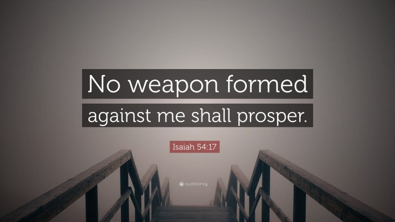 Isaiah 54:17 Quote: “No weapon formed against me shall prosper.”