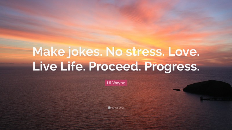 Lil Wayne Quote: “Make jokes. No stress. Love. Live Life. Proceed. Progress.”