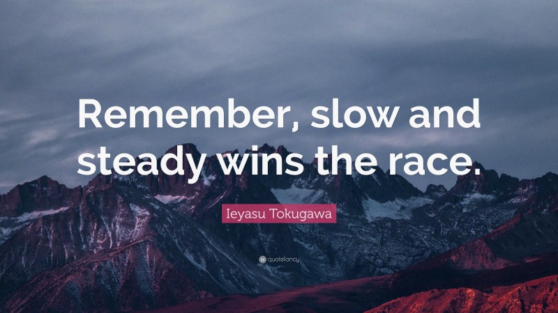 Ieyasu Tokugawa Quote: “Remember, slow and steady wins the race.”
