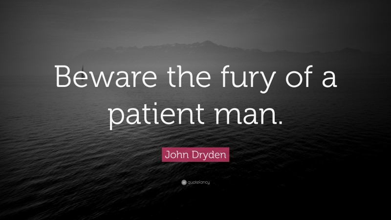 John Dryden Quote: “Beware the fury of a patient man.”