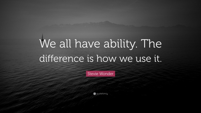 Stevie Wonder Quote: “We all have ability. The difference is how we use it.”