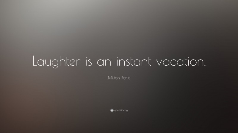 Milton Berle Quote: “Laughter is an instant vacation.”