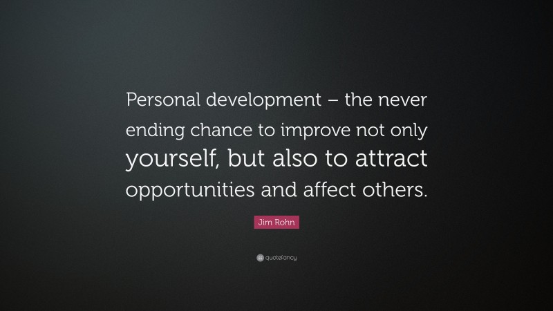 Jim Rohn Quote: “Personal development – the never ending chance to improve not only yourself, but also to attract opportunities and affect others.”