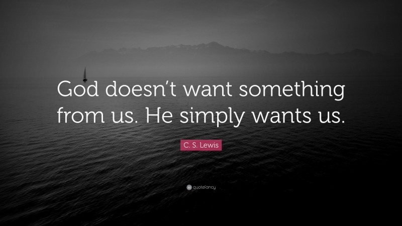 C. S. Lewis Quote: “God doesn’t want something from us. He simply wants us.”