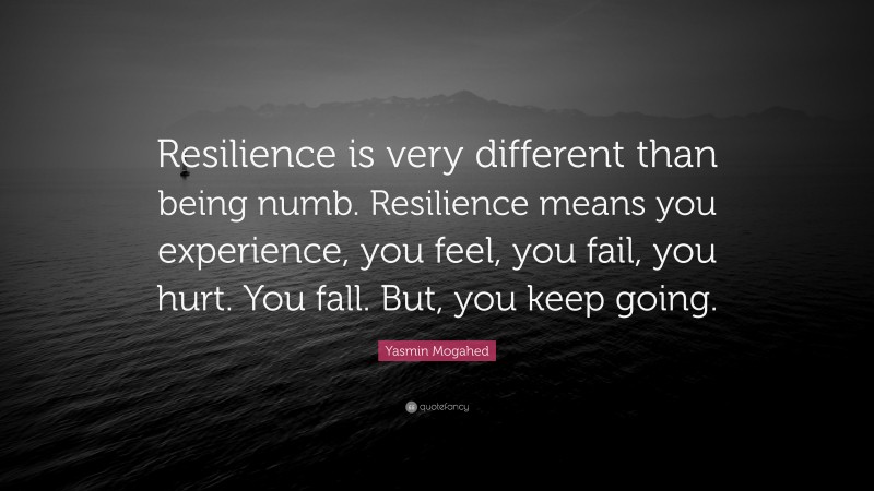 Yasmin Mogahed Quote: “Resilience is very different than being numb. Resilience means you experience, you feel, you fail, you hurt. You fall. But, you keep going.”