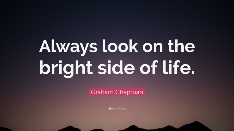 Graham Chapman Quote: “Always look on the bright side of life.”
