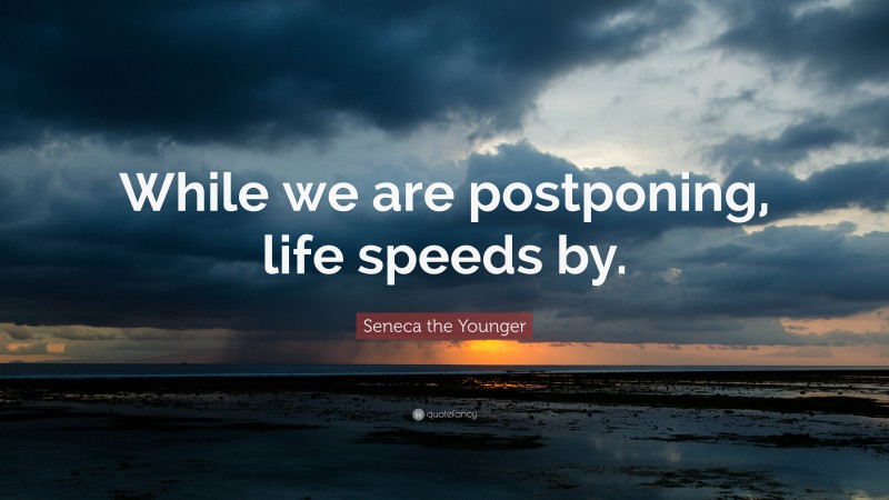 Seneca the Younger Quote: “While we are postponing, life speeds by.”