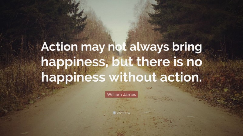 William James Quote: “Action may not always bring happiness, but there ...