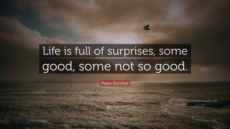Pablo Escobar Quote: “Life is full of surprises, some good, some not so good.”