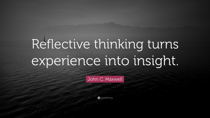 John C. Maxwell Quote: “Reflective thinking turns experience into insight.”