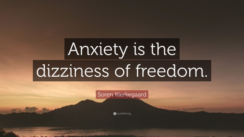 Soren Kierkegaard Quote: “Anxiety is the dizziness of freedom.”