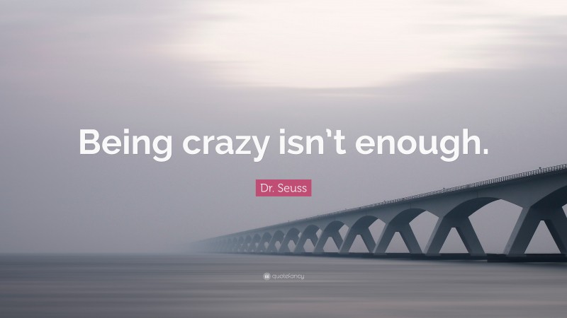 Dr. Seuss Quote: “Being crazy isn’t enough.”