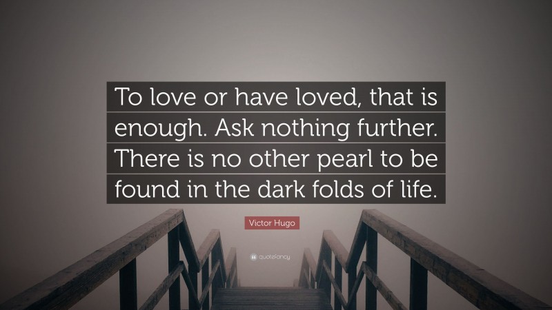 Victor Hugo Quote: “To love or have loved, that is enough. Ask nothing further. There is no other pearl to be found in the dark folds of life.”