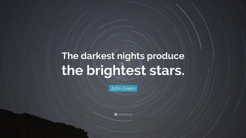 John Green Quote: “The darkest nights produce the brightest stars.”
