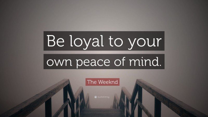 The Weeknd Quote: “Be loyal to your own peace of mind.”