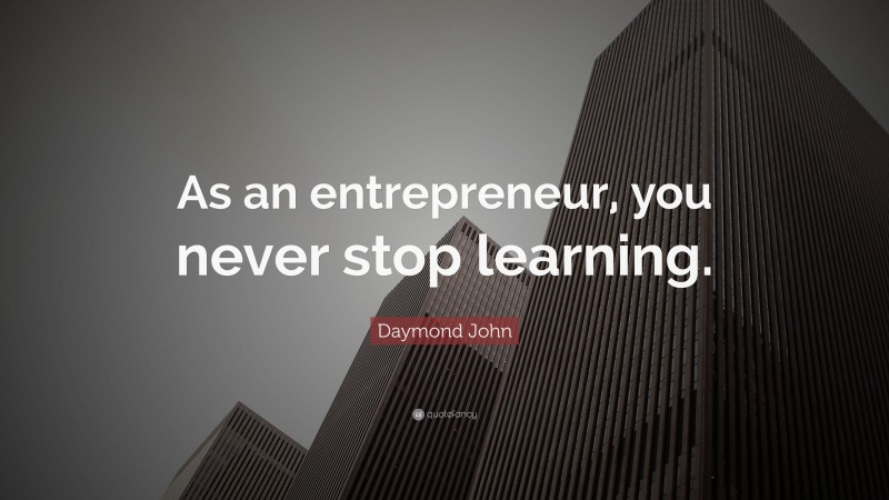 Daymond John Quote: “As an entrepreneur, you never stop learning.”