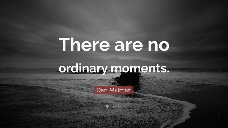 Dan Millman Quote: “There are no ordinary moments.”