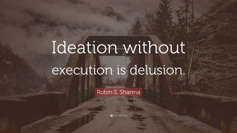 Robin S. Sharma Quote: “Ideation without execution is delusion.”