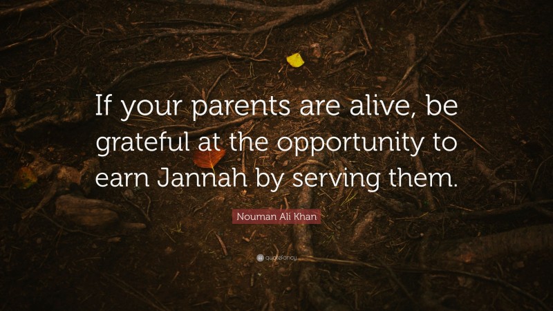Nouman Ali Khan Quote: “If your parents are alive, be grateful at the opportunity to earn Jannah by serving them.”