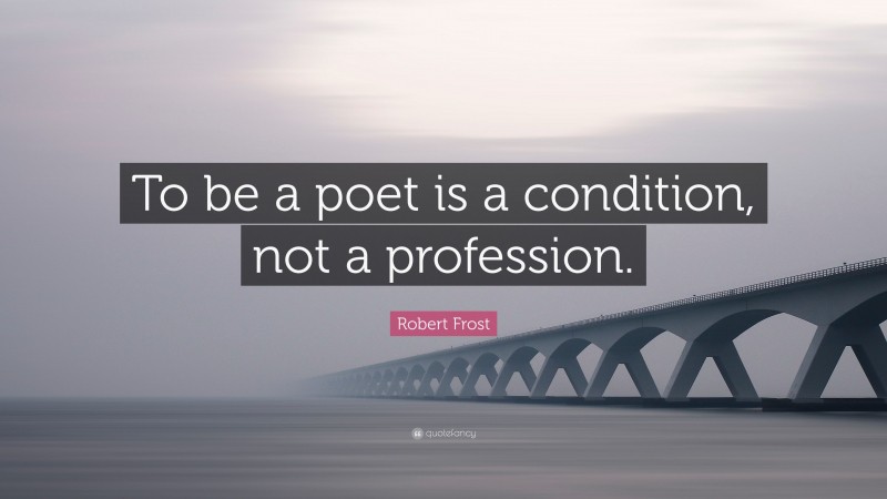 Robert Frost Quote: “To be a poet is a condition, not a profession.”