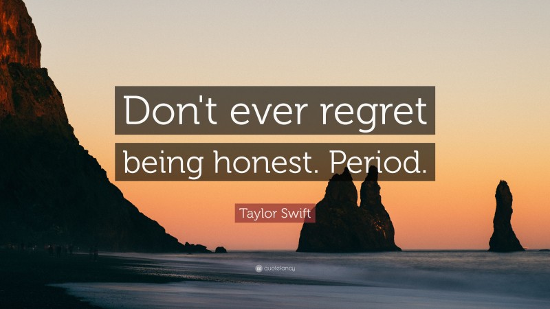 Taylor Swift Quote: “Don't ever regret being honest. Period.”