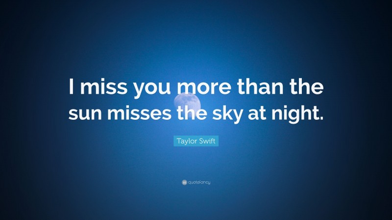 Taylor Swift Quote “i Miss You More Than The Sun Misses The Sky At Night ”