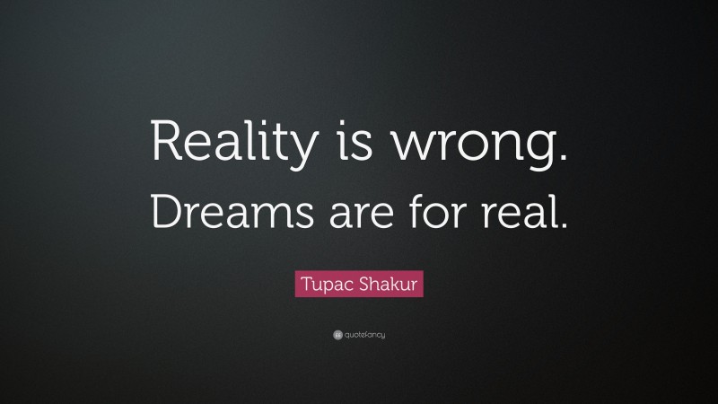 Tupac Shakur Quote: “Reality is wrong. Dreams are for real.”