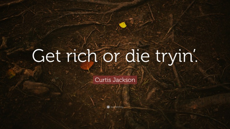 Curtis Jackson Quote: “Get rich or die tryin’.”