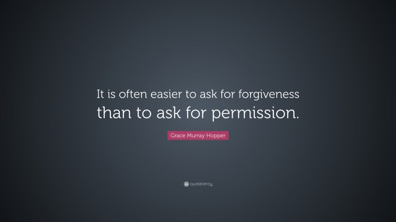 Grace Murray Hopper Quote: “It is often easier to ask for forgiveness than to ask for permission.”